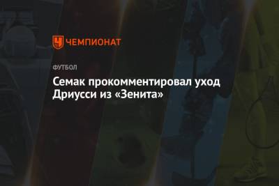 Сергей Семак - Себастьян Дриусси - Семак прокомментировал уход Дриусси из «Зенита» - championat.com