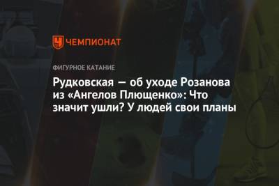 Яна Рудковская - Евгения Плющенко - Сергей Розанов - Рудковская — об уходе Розанова из «Ангелов Плющенко»: что значит ушли? У людей свои планы - championat.com