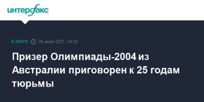 Призер Олимпиады-2004 из Австралии приговорен к 25 годам тюрьмы - interfax.ru - Москва - Австралия - Афины