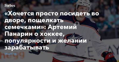 Артемий Панарин - «Хочется просто посидеть во дворе, пощелкать семечками»: Артемий Панарин о хоккее, популярности и желании зарабатывать - forbes.ru - Челябинск