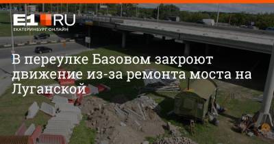 В переулке Базовом закроют движение из-за ремонта моста на Луганской - e1.ru - Екатеринбург