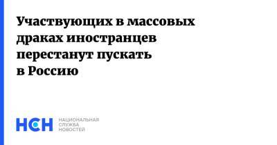 Участвующих в массовых драках иностранцев перестанут пускать в Россию - nsn.fm - Москва - Россия - Санкт-Петербург - Московская обл. - Амурская обл. - респ. Дагестан - Свердловская обл.