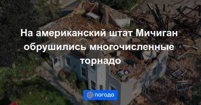 На американский штат Мичиган обрушились многочисленные торнадо - news.mail.ru - USA - шт. Мичиган