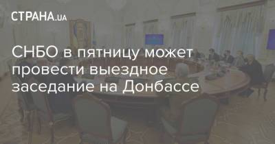 Владимир Зеленский - СНБО в пятницу может провести выездное заседание на Донбассе - strana.ua - Украина - Киев - Сумы - Донбасс - Снбо