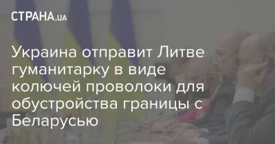 Владимир Зеленский - Александр Лукашенко - Дмитрий Кулеба - Украина отправит Литве гуманитарку в виде колючей проволоки для обустройства границы с Беларусью - strana.ua - Украина - Белоруссия - Литва