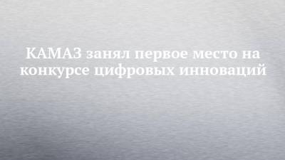 КАМАЗ занял первое место на конкурсе цифровых инноваций - chelny-izvest.ru - Россия - Екатеринбург - Камаз