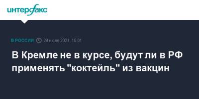 Дмитрий Песков - В Кремле не в курсе, будут ли в РФ применять "коктейль" из вакцин - interfax.ru - Москва - Россия