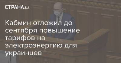 Кабмин отложил до сентября повышение тарифов на электроэнергию для украинцев - strana.ua - Украина - Тарифы