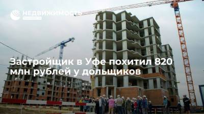 Застройщик в Уфе похитил 820 млн рублей у дольщиков - realty.ria.ru - Россия - Башкирия - Уфа