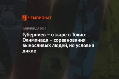 Даниил Медведев - Дмитрий Губерниев - Павел Левкович - Губерниев – о жаре в Токио: Олимпиада – соревнования выносливых людей, но условия дикие - championat.com - Токио