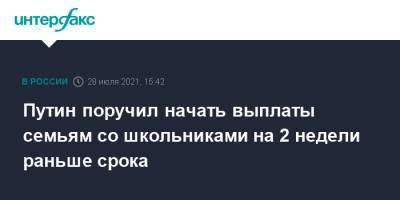 Владимир Путин - Антон Котяков - Путин поручил начать выплаты семьям со школьниками на 2 недели раньше срока - interfax.ru - Москва - Россия