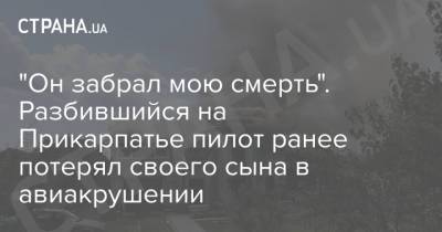 "Он забрал мою смерть". Разбившийся на Прикарпатье пилот ранее потерял своего сына в авиакрушении - strana.ua - Украина - Ивано-Франковск