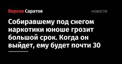 Собиравшему под снегом наркотики юноше грозит большой срок. Когда он выйдет, ему будет почти 30 - nversia.ru - Россия - Саратовская обл.