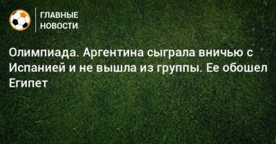 Олимпиада. Аргентина сыграла вничью с Испанией и не вышла из группы. Ее обошел Египет - bombardir.ru - Токио - Австралия - Египет - Испания - Аргентина
