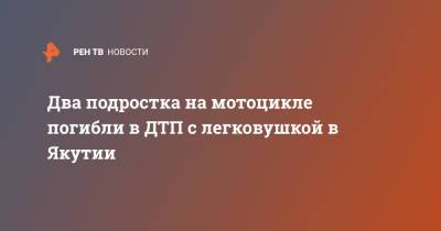Два подростка на мотоцикле погибли в ДТП с легковушкой в Якутии - ren.tv - Россия - респ. Саха