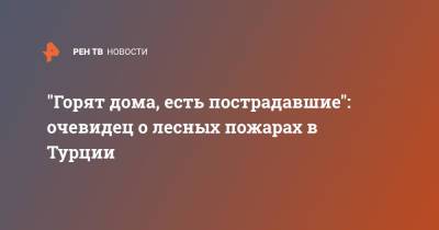 "Горят дома, есть пострадавшие": очевидец о лесных пожарах в Турции - ren.tv - Турция - Манавгат
