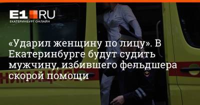 Артем Устюжанин - «Ударил женщину по лицу». В Екатеринбурге будут судить мужчину, избившего фельдшера скорой помощи - e1.ru - Екатеринбург