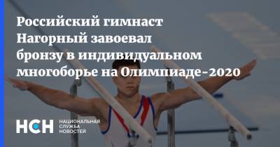 Никита Нагорный - Российский гимнаст Нагорный завоевал бронзу в индивидуальном многоборье на Олимпиаде-2020 - nsn.fm - Россия - Токио