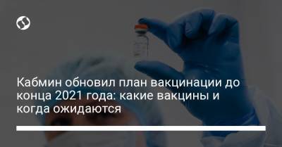 Кабмин обновил план вакцинации до конца 2021 года: какие вакцины и когда ожидаются - liga.net - Москва - Украина