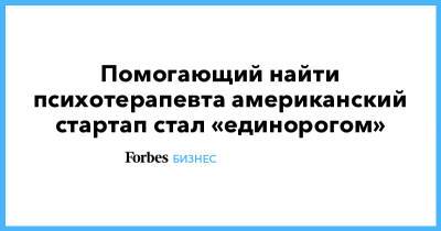 Помогающий найти психотерапевта американский стартап стал «единорогом» - forbes.ru - США - Индия