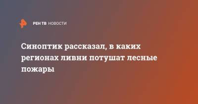 Михаил Леус - Синоптик рассказал, в каких регионах ливни потушат лесные пожары - ren.tv - Иркутская обл. - респ. Саха - Монголия - Чукотка