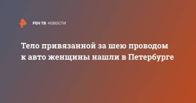 Тело привязанной за шею проводом к авто женщины нашли в Петербурге - ren.tv - Санкт-Петербург