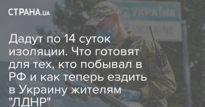 Виктор Ляшко - Дадут по 14 суток изоляции. Что готовят для тех, кто побывал в РФ и как теперь ездить в Украину жителям "ЛДНР" - strana.ua - Россия - Украина - ДНР - Донбасс