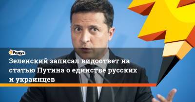 Владимир Зеленский - Владимир Путин - Зеленский записал видоответ на статью Путина о единстве русских и украинцев - ridus.ru - Россия - Украина - Русь
