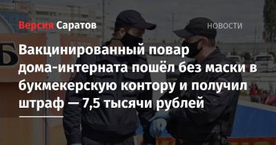 Вакцинированный повар дома-интерната пошёл без маски в букмекерскую контору и получил штраф — 7,5 тысячи рублей - nversia.ru - Саратовская обл. - Балаково