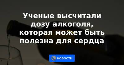 Ученые высчитали дозу алкоголя, которая может быть полезна для сердца - news.mail.ru - Reuters