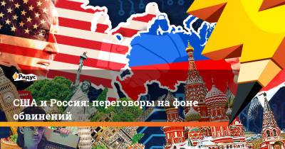 Сергей Рябков - США и Россия: переговоры на фоне обвинений - ridus.ru - Россия - США - Вашингтон - Женева