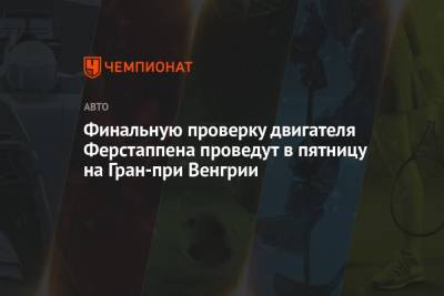 Максим Ферстаппен - Финальную проверку двигателя Ферстаппена проведут в пятницу на Гран-при Венгрии - championat.com - Англия - Венгрия