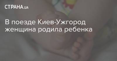 В поезде Киев-Ужгород женщина родила ребенка - strana.ua - Украина - Киев - Ужгород