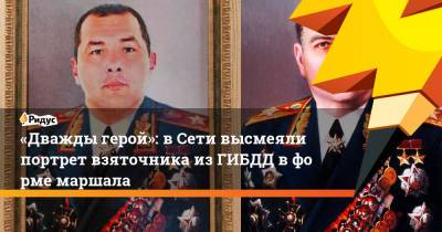 «Дважды герой»: вСети высмеяли портрет взяточника изГИБДД вформе маршала - ridus.ru