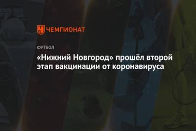 «Нижний Новгород» прошёл второй этап вакцинации от коронавируса - championat.com - Сочи - Оренбург - Нижний Новгород