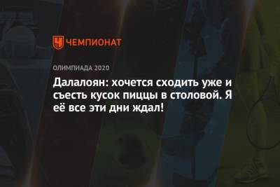Артур Далалоян - Далалоян: хочется сходить уже и съесть кусок пиццы в столовой. Я её все эти дни ждал! - championat.com - Россия - Токио