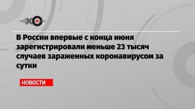 В России впервые с конца июня зарегистрировали меньше 23 тысяч случаев зараженных коронавирусом за сутки - echo.msk.ru - Москва - Россия - Санкт-Петербург