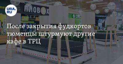 После закрытия фудкортов тюменцы штурмуют другие кафе в ТРЦ. Фото - ura.news