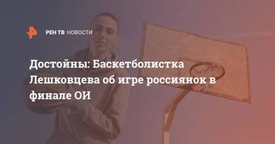 Достойны: Баскетболистка Лешковцева об игре россиянок в финале ОИ - ren.tv - Россия - Япония