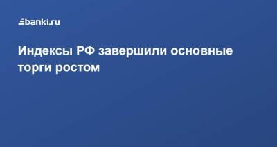 ​Индексы РФ завершили основные торги ростом - smartmoney.one - Россия