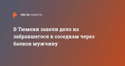 В Тюмени завели дело на забравшегося к соседкам через балкон мужчину - ren.tv - Россия - Тюмень