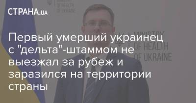 Игорь Кузин - Виктор Ляшко - Первый умерший украинец с "дельта"-штаммом не выезжал за рубеж и заразился на территории страны - strana.ua - Украина