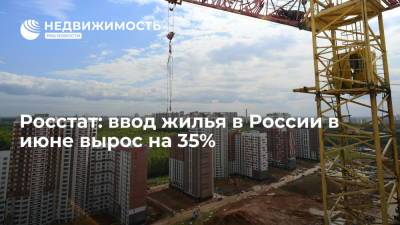 Росстат: ввод жилья в России в июне вырос на 35% - realty.ria.ru - Москва - Россия - Строительство