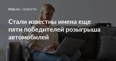 Стали известны имена еще пяти победителей розыгрыша автомобилей - mos.ru - Москва