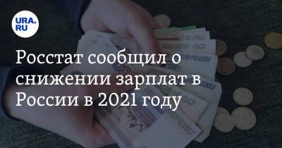 Росстат сообщил о снижении зарплат в России в 2021 году - ura.news - Москва - Россия - Чукотка - окр. Янао