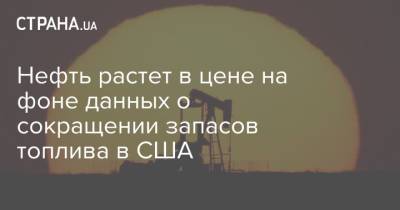 Нефть растет в цене на фоне данных о сокращении запасов топлива в США - strana.ua - США - Украина - Лондон