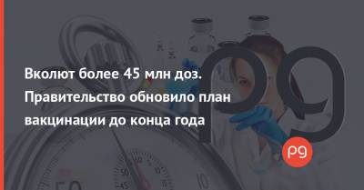 Денис Шмыгаль - Вколют более 45 млн доз. Правительство обновило план вакцинации до конца года - thepage.ua - Украина - Кабинет Министров