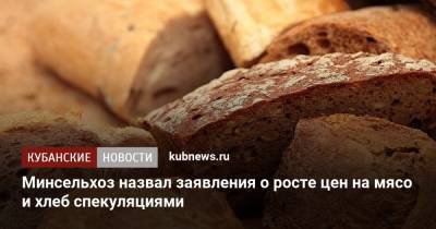 Минсельхоз назвал заявления о росте цен на мясо и хлеб спекуляциями - kubnews.ru - Россия