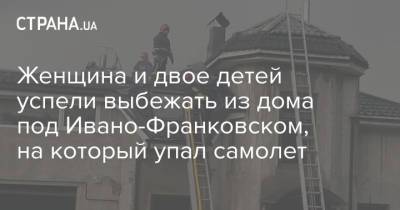 Женщина и двое детей успели выбежать из дома под Ивано-Франковском, на который упал самолет - strana.ua - Украина - Ивано-Франковская обл.