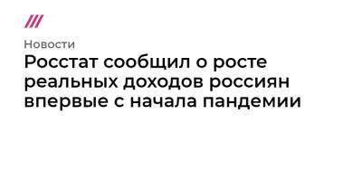 Росстат сообщил о росте реальных доходов россиян впервые с начала пандемии - tvrain.ru